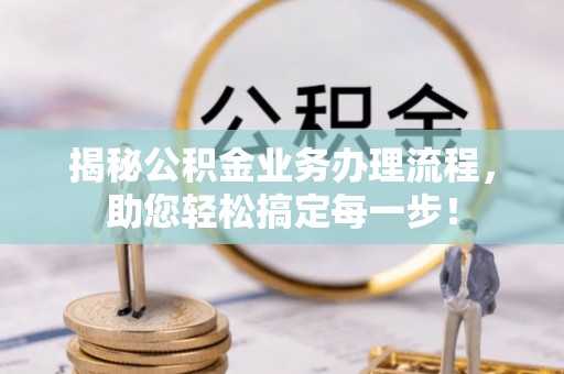 前郭尔罗斯揭秘公积金业务办理流程，助您轻松搞定每一步！