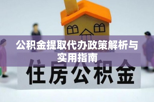 前郭尔罗斯公积金提取代办政策解析与实用指南