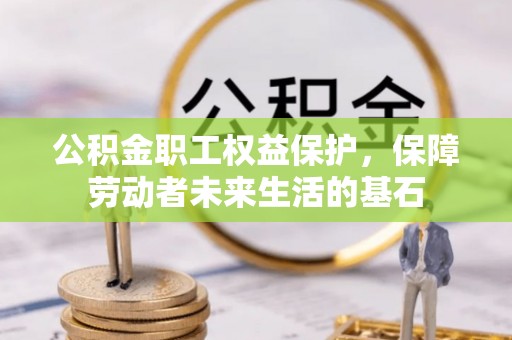 前郭尔罗斯公积金职工权益保护，保障劳动者未来生活的基石