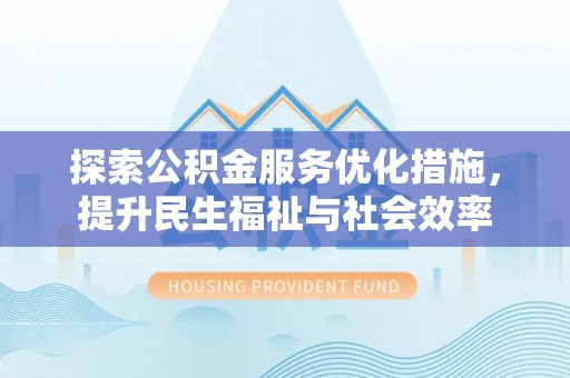 前郭尔罗斯探索公积金服务优化措施，提升民生福祉与社会效率