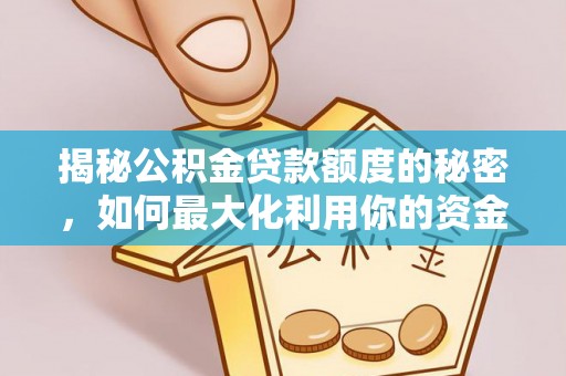 前郭尔罗斯揭秘公积金贷款额度的秘密，如何最大化利用你的资金