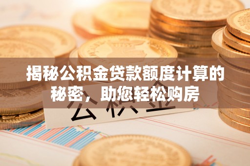 前郭尔罗斯揭秘公积金贷款额度计算的秘密，助您轻松购房
