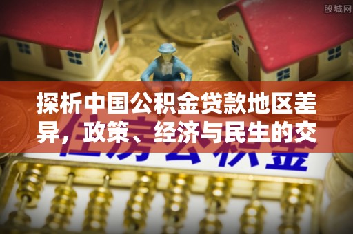 前郭尔罗斯探析中国公积金贷款地区差异，政策、经济与民生的交织影响