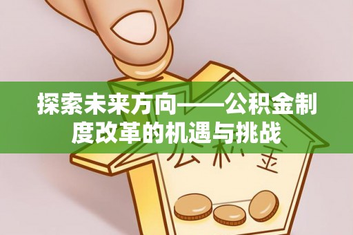 前郭尔罗斯探索未来方向——公积金制度改革的机遇与挑战