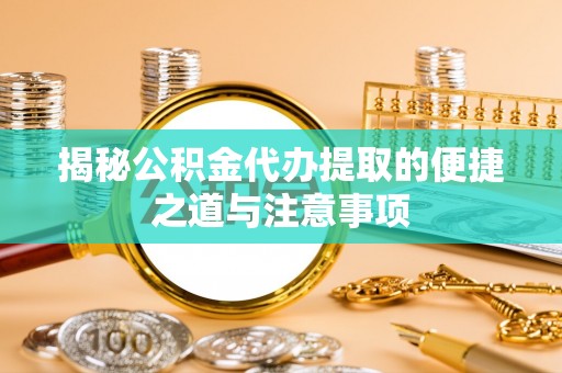 前郭尔罗斯揭秘公积金代办提取的便捷之道与注意事项