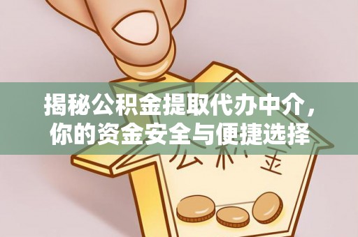 前郭尔罗斯揭秘公积金提取代办中介，你的资金安全与便捷选择