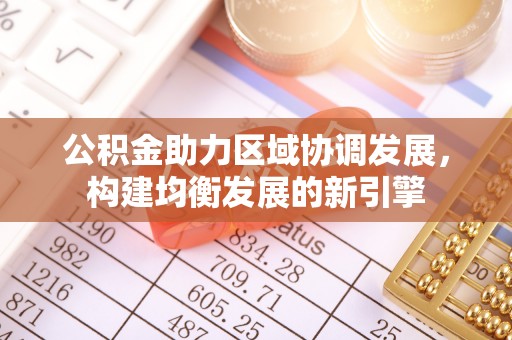 前郭尔罗斯公积金助力区域协调发展，构建均衡发展的新引擎