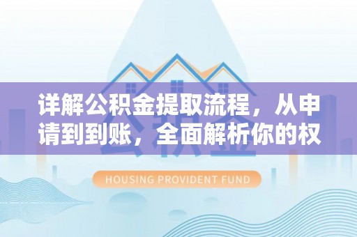 前郭尔罗斯详解公积金提取流程，从申请到到账，全面解析你的权益与操作步骤