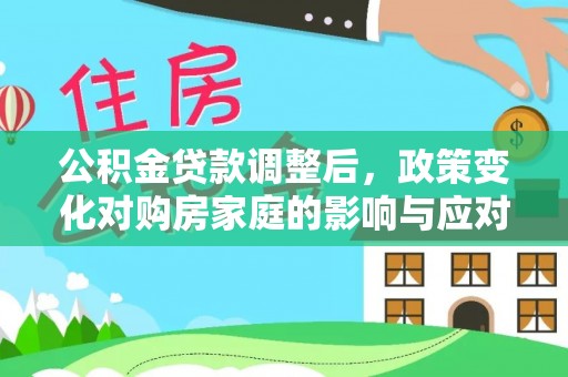 前郭尔罗斯公积金贷款调整后，政策变化对购房家庭的影响与应对策略
