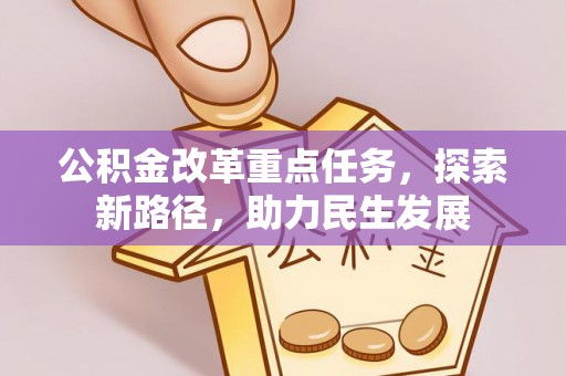 前郭尔罗斯公积金改革重点任务，探索新路径，助力民生发展