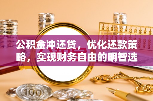 前郭尔罗斯公积金冲还贷，优化还款策略，实现财务自由的明智选择