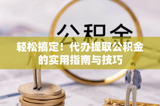 前郭尔罗斯轻松搞定！代办提取公积金的实用指南与技巧