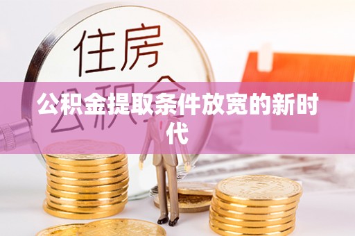 前郭尔罗斯公积金提取条件放宽的新时代