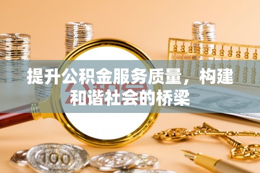 前郭尔罗斯提升公积金服务质量，构建和谐社会的桥梁