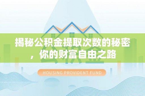 前郭尔罗斯揭秘公积金提取次数的秘密，你的财富自由之路