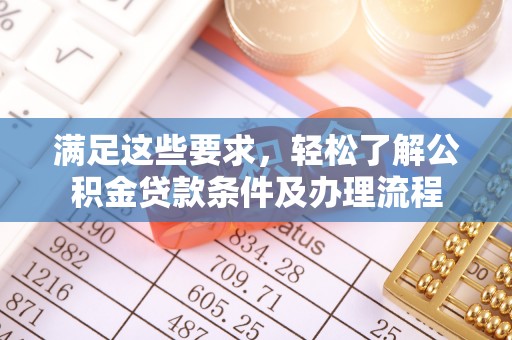 前郭尔罗斯满足这些要求，轻松了解公积金贷款条件及办理流程