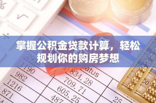 前郭尔罗斯掌握公积金贷款计算，轻松规划你的购房梦想
