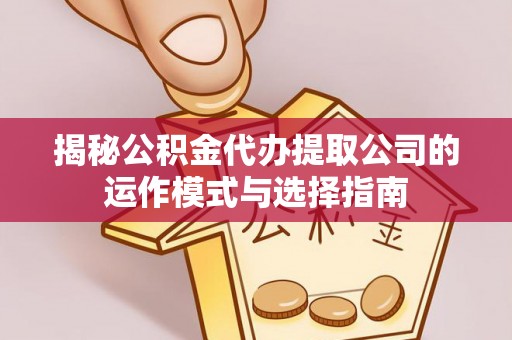 前郭尔罗斯揭秘公积金代办提取公司的运作模式与选择指南