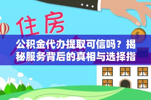 前郭尔罗斯公积金代办提取可信吗？揭秘服务背后的真相与选择指南
