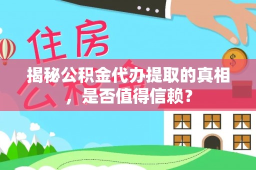 前郭尔罗斯揭秘公积金代办提取的真相，是否值得信赖？
