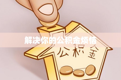前郭尔罗斯解决你的公积金烦恼