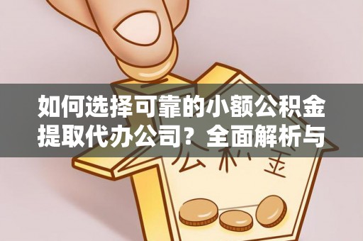 前郭尔罗斯如何选择可靠的小额公积金提取代办公司？全面解析与实用指南