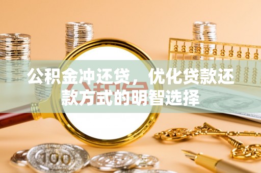 前郭尔罗斯公积金冲还贷，优化贷款还款方式的明智选择