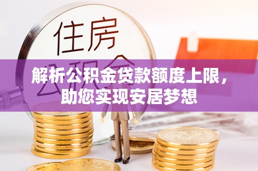 前郭尔罗斯解析公积金贷款额度上限，助您实现安居梦想