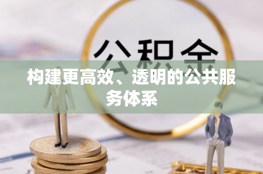 前郭尔罗斯构建更高效、透明的公共服务体系