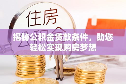 前郭尔罗斯揭秘公积金贷款条件，助您轻松实现购房梦想