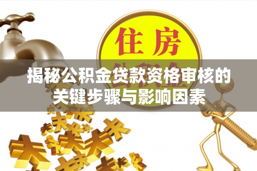 前郭尔罗斯揭秘公积金贷款资格审核的关键步骤与影响因素