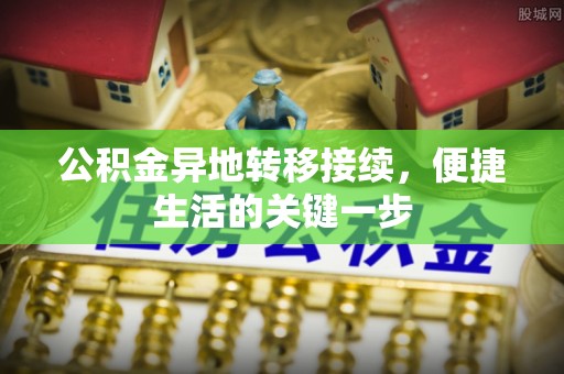 前郭尔罗斯公积金异地转移接续，便捷生活的关键一步
