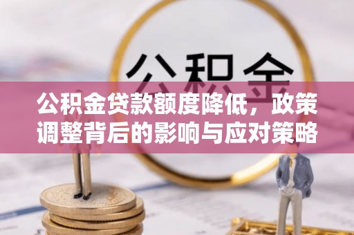 前郭尔罗斯公积金贷款额度降低，政策调整背后的影响与应对策略