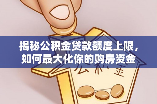 前郭尔罗斯揭秘公积金贷款额度上限，如何最大化你的购房资金