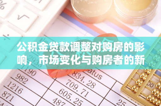 前郭尔罗斯公积金贷款调整对购房的影响，市场变化与购房者的新选择