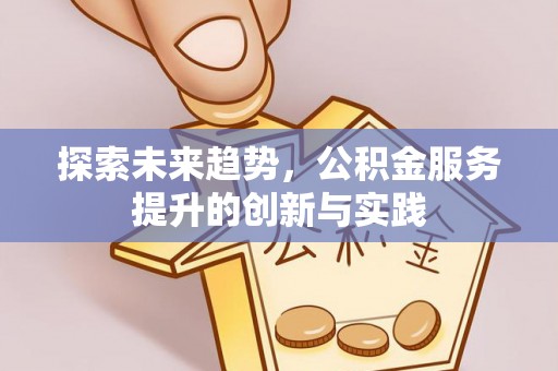 前郭尔罗斯探索未来趋势，公积金服务提升的创新与实践