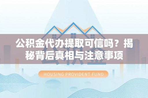 前郭尔罗斯公积金代办提取可信吗？揭秘背后真相与注意事项