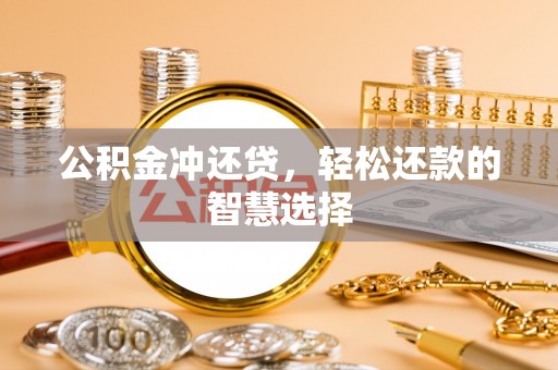 前郭尔罗斯公积金冲还贷，轻松还款的智慧选择