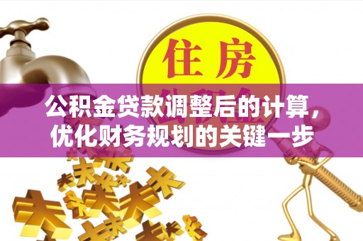 前郭尔罗斯公积金贷款调整后的计算，优化财务规划的关键一步