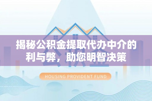 前郭尔罗斯揭秘公积金提取代办中介的利与弊，助您明智决策