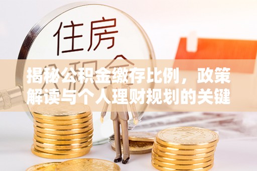 前郭尔罗斯揭秘公积金缴存比例，政策解读与个人理财规划的关键
