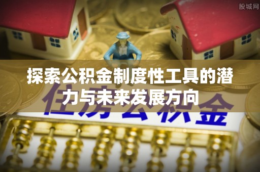 前郭尔罗斯探索公积金制度性工具的潜力与未来发展方向