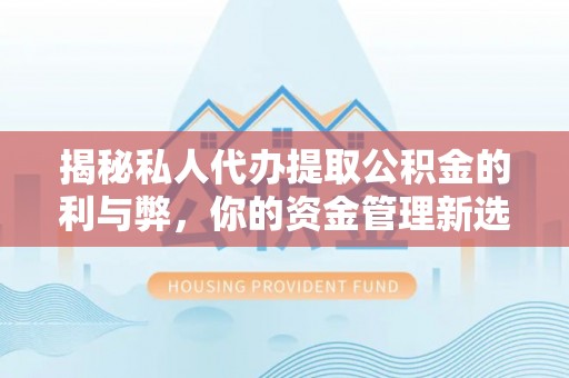 前郭尔罗斯揭秘私人代办提取公积金的利与弊，你的资金管理新选择