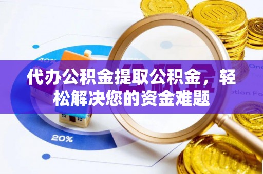 前郭尔罗斯代办公积金提取公积金，轻松解决您的资金难题