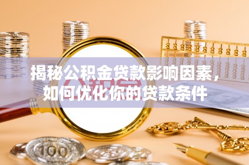 前郭尔罗斯揭秘公积金贷款影响因素，如何优化你的贷款条件