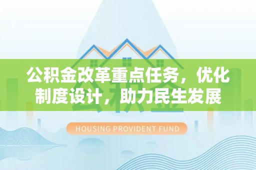 前郭尔罗斯公积金改革重点任务，优化制度设计，助力民生发展