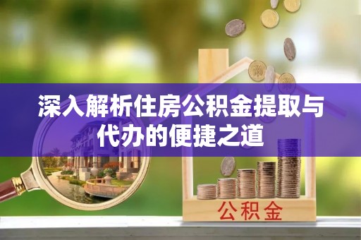 前郭尔罗斯深入解析住房公积金提取与代办的便捷之道