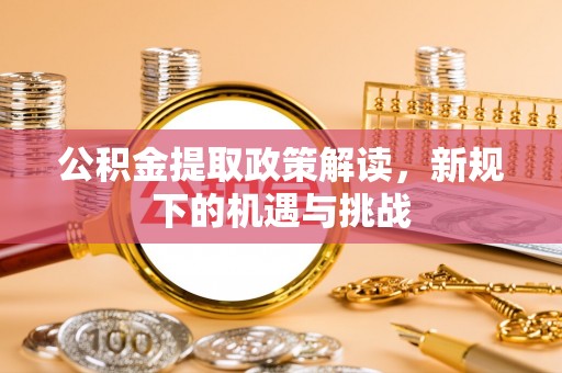 前郭尔罗斯公积金提取政策解读，新规下的机遇与挑战