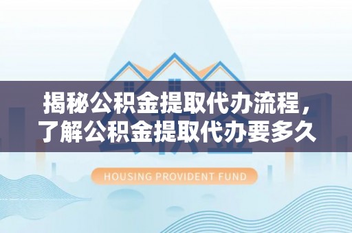 前郭尔罗斯揭秘公积金提取代办流程，了解公积金提取代办要多久的关键因素