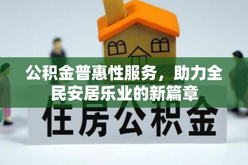 前郭尔罗斯公积金普惠性服务，助力全民安居乐业的新篇章